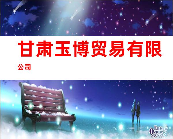 甘肃玉博贸易有限公司